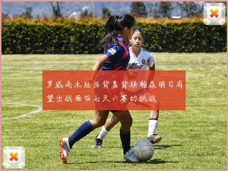 罗威尚未经历背靠背杨瀚森明日有望出战面临七天六赛的挑战