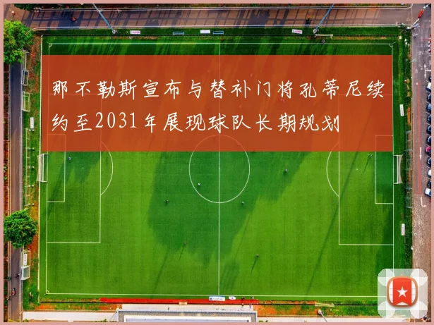 那不勒斯宣布与替补门将孔蒂尼续约至2031年展现球队长期规划