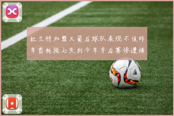 杜兰特加盟火箭后球队表现不佳昨年首轮抢七失利今年季后赛惨遭横扫