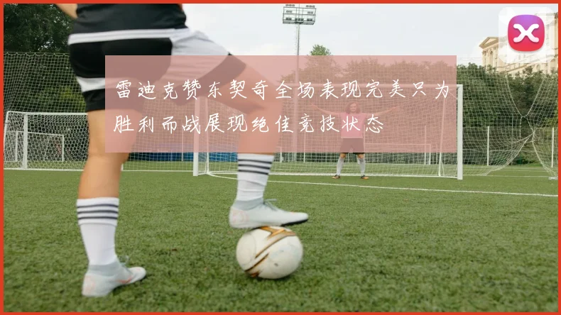 雷迪克赞东契奇全场表现完美只为胜利而战展现绝佳竞技状态