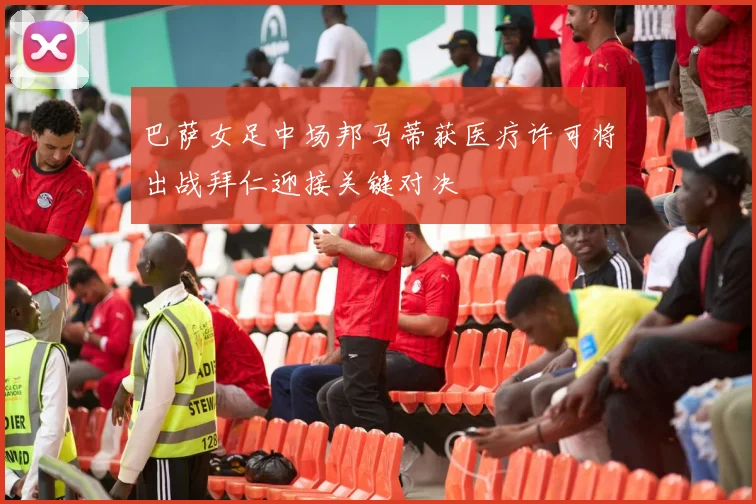 巴萨女足中场邦马蒂获医疗许可将出战拜仁迎接关键对决