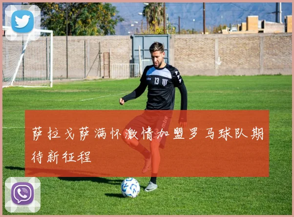 萨拉戈萨满怀激情加盟罗马球队期待新征程