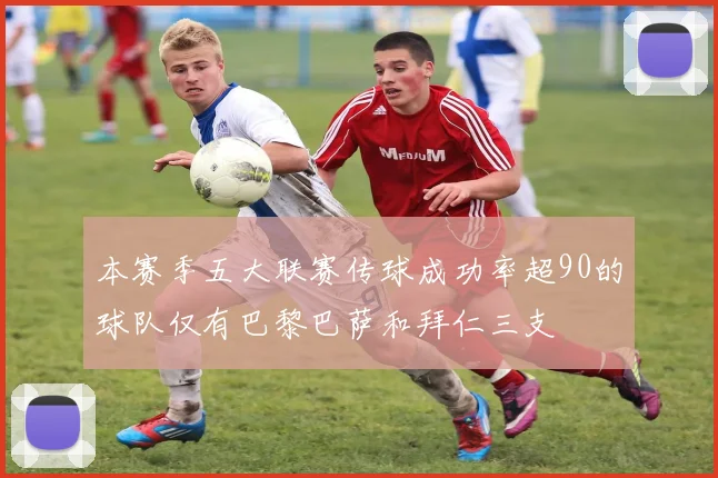 本赛季五大联赛传球成功率超90的球队仅有巴黎巴萨和拜仁三支